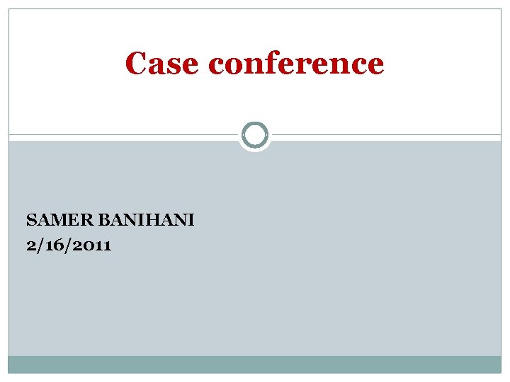 Case conference SAMER BANIHANI 2/16/2011 