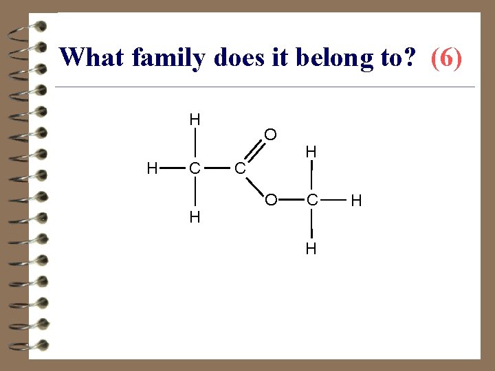 What family does it belong to? (6) H H C H O C O