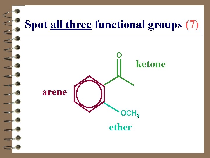 Spot all three functional groups (7) ketone O arene OCH 3 ether 