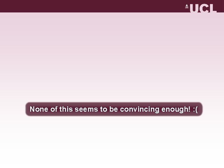 None of this seems to be convincing enough! : ( None of this seems to be convincing enough! : (