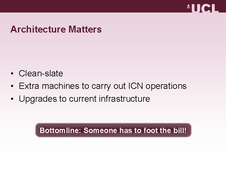 Architecture Matters • Clean-slate • Extra machines to carry out ICN operations • Upgrades