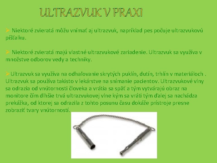 ULTRAZVUK V PRAXI Ø Niektoré zvieratá môžu vnímať aj ultrazvuk, napríklad pes počuje ultrazvukovú