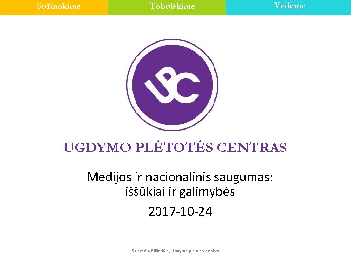 Sužinokime Tobulėkime Veikime UGDYMO PLĖTOTĖS CENTRAS Medijos ir nacionalinis saugumas: iššūkiai ir galimybės 2017