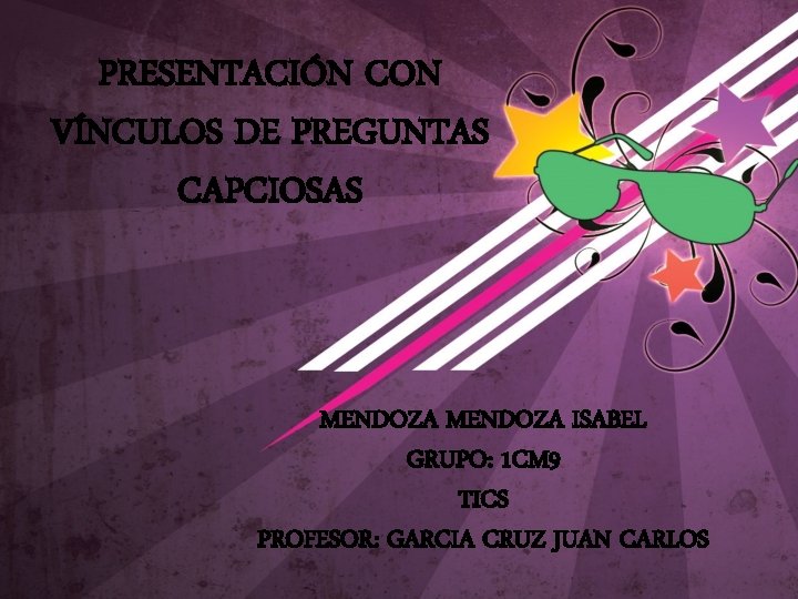 PRESENTACIÓN CON VÍNCULOS DE PREGUNTAS CAPCIOSAS MENDOZA ISABEL GRUPO: 1 CM 9 TICS PROFESOR: