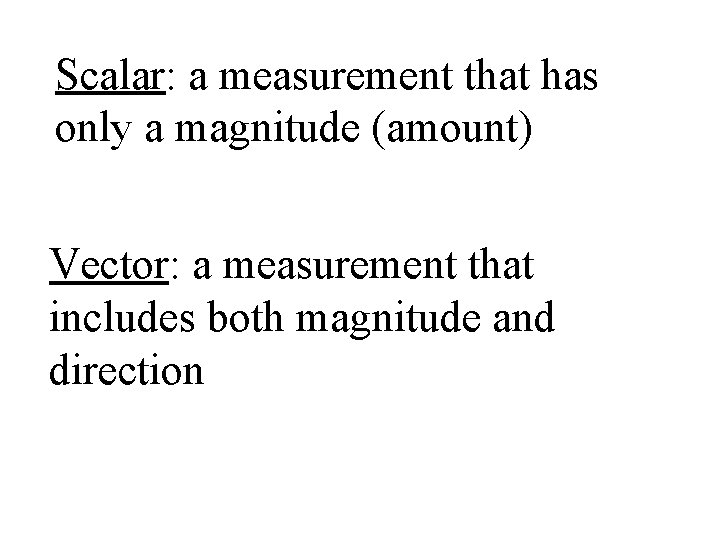 Scalar: a measurement that has only a magnitude (amount) Vector: a measurement that includes