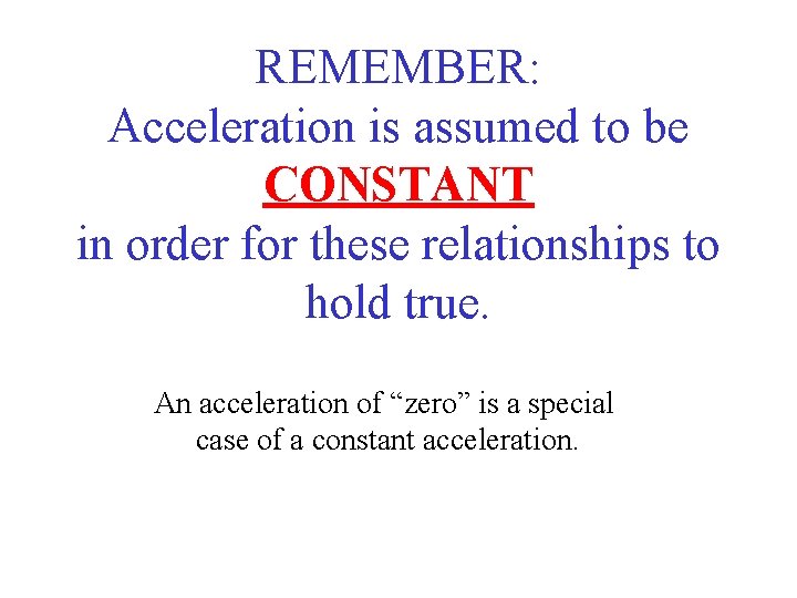 REMEMBER: Acceleration is assumed to be CONSTANT in order for these relationships to hold