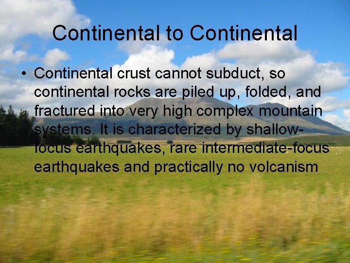 Continental to Continental • Continental crust cannot subduct, so continental rocks are piled up,