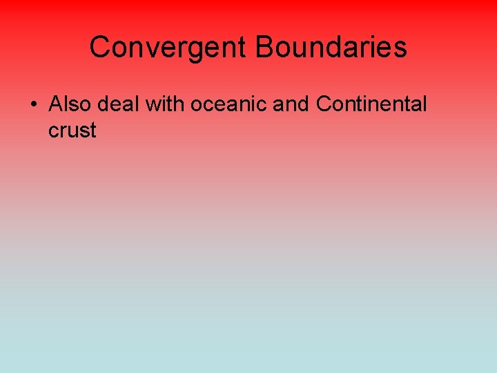 Convergent Boundaries • Also deal with oceanic and Continental crust 