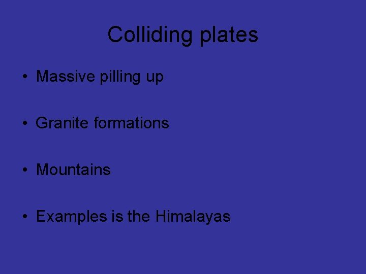 Colliding plates • Massive pilling up • Granite formations • Mountains • Examples is