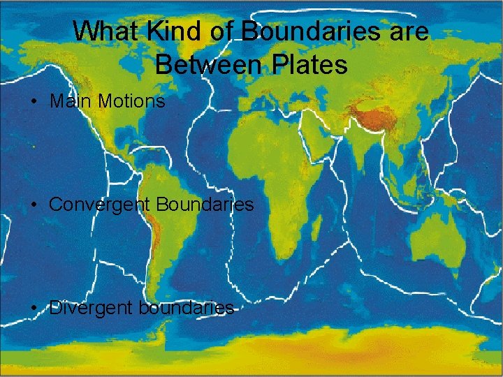 What Kind of Boundaries are Between Plates • Main Motions • Convergent Boundaries •