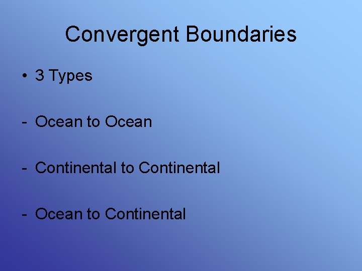 Convergent Boundaries • 3 Types - Ocean to Ocean - Continental to Continental -