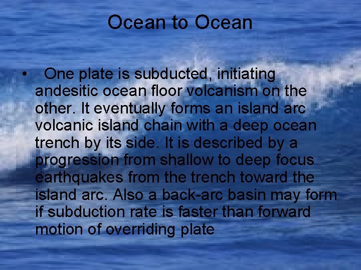 Ocean to Ocean • One plate is subducted, initiating andesitic ocean floor volcanism on