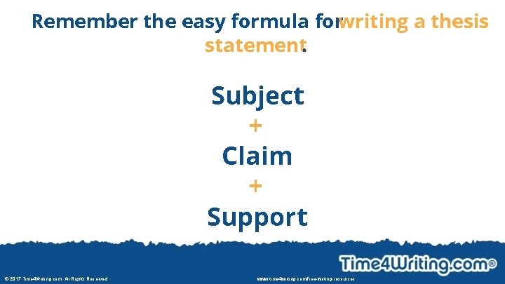 Remember the easy formula forwriting a thesis statement. Subject + Claim + Support ©