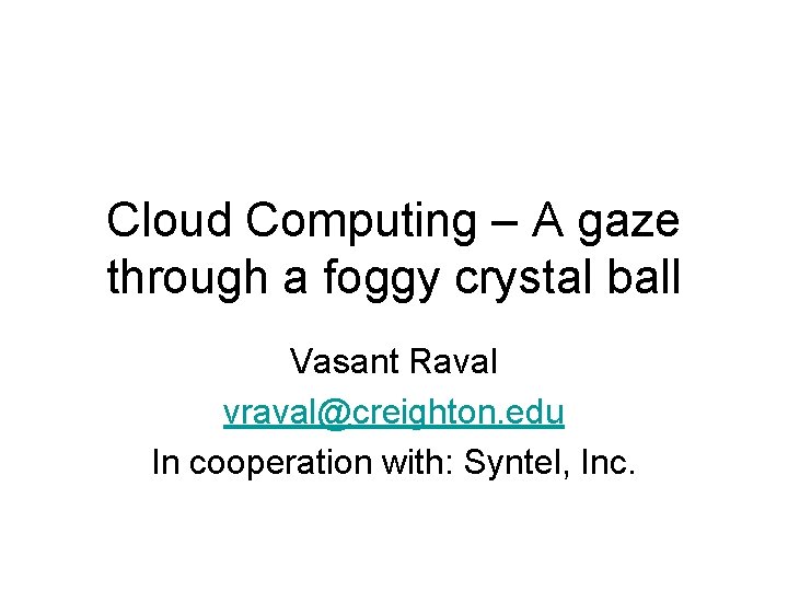 Cloud Computing – A gaze through a foggy crystal ball Vasant Raval vraval@creighton. edu