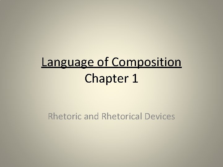 Language of Composition Chapter 1 Rhetoric and Rhetorical Devices 