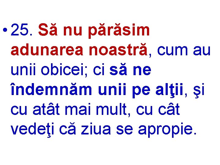  • 25. Să nu părăsim adunarea noastră, cum au unii obicei; ci să