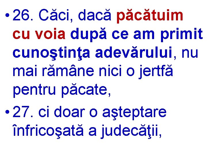  • 26. Căci, dacă păcătuim cu voia după ce am primit cunoştinţa adevărului,