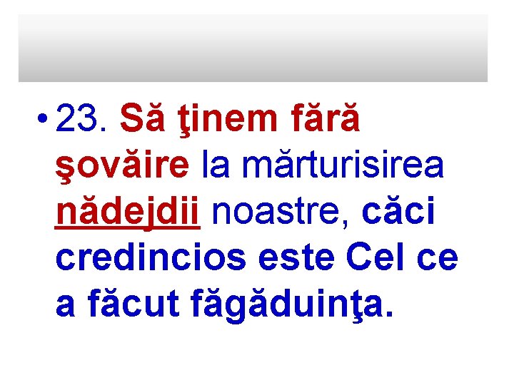  • 23. Să ţinem fără şovăire la mărturisirea nădejdii noastre, căci credincios este
