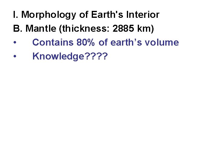 I. Morphology of Earth's Interior B. Mantle (thickness: 2885 km) • Contains 80% of