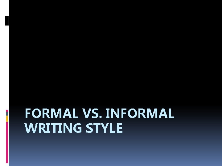 FORMAL VS. INFORMAL WRITING STYLE 