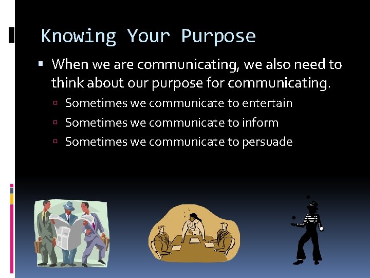 Knowing Your Purpose When we are communicating, we also need to think about our
