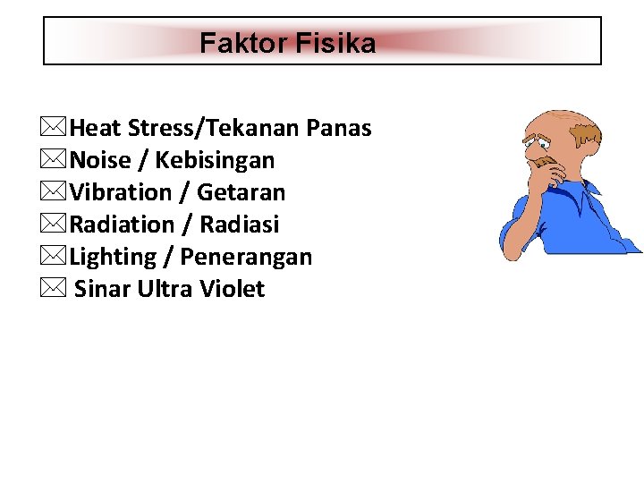 Faktor Fisika *Heat Stress/Tekanan Panas *Noise / Kebisingan *Vibration / Getaran *Radiation / Radiasi