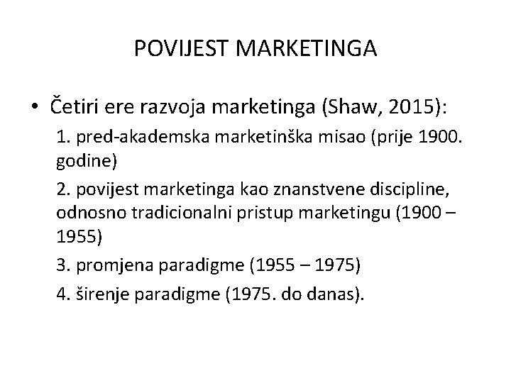 POVIJEST MARKETINGA • Četiri ere razvoja marketinga (Shaw, 2015): 1. pred-akademska marketinška misao (prije