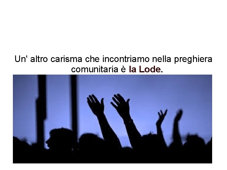 Un' altro carisma che incontriamo nella preghiera comunitaria è la Lode. 