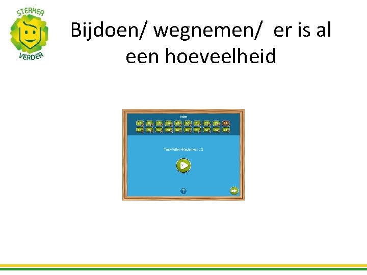 Bijdoen/ wegnemen/ er is al een hoeveelheid 