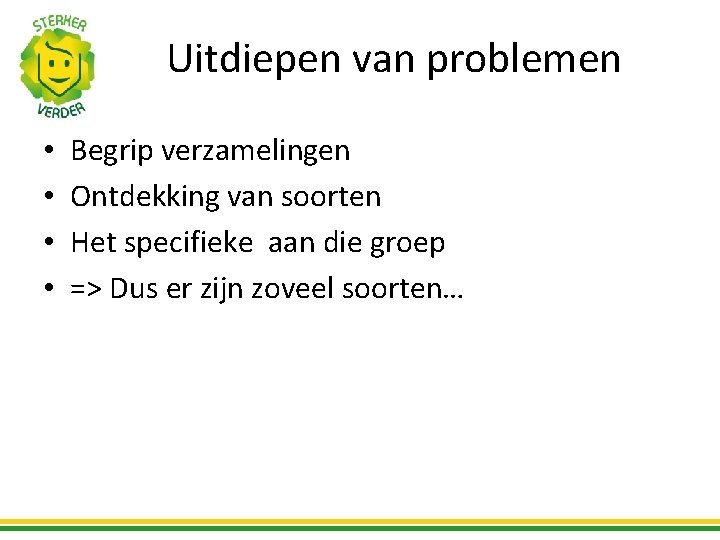 Uitdiepen van problemen • • Begrip verzamelingen Ontdekking van soorten Het specifieke aan die