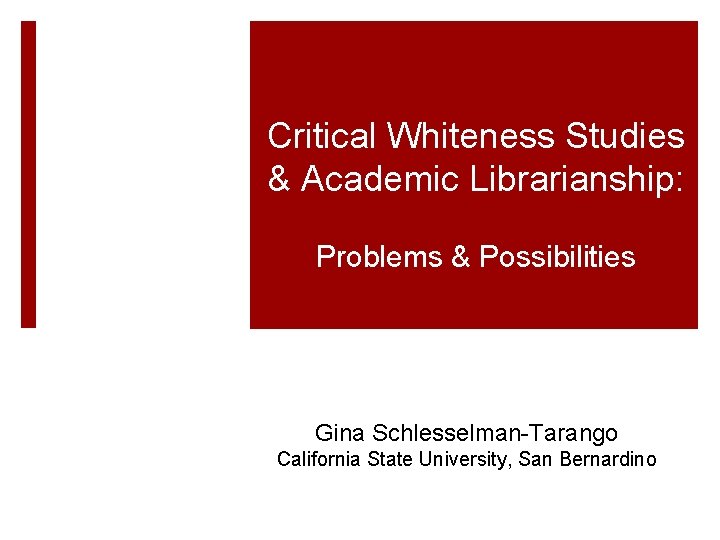 Critical Whiteness Studies & Academic Librarianship: Problems & Possibilities Gina Schlesselman-Tarango California State University,