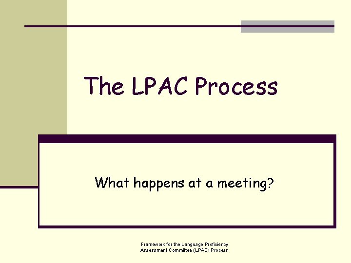 The LPAC Process What happens at a meeting? Framework for the Language Proficiency Assessment