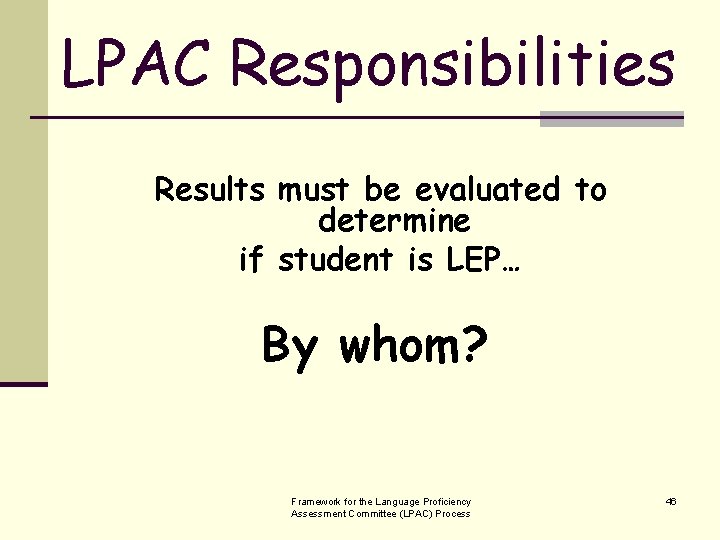 LPAC Responsibilities Results must be evaluated to determine if student is LEP… By whom?