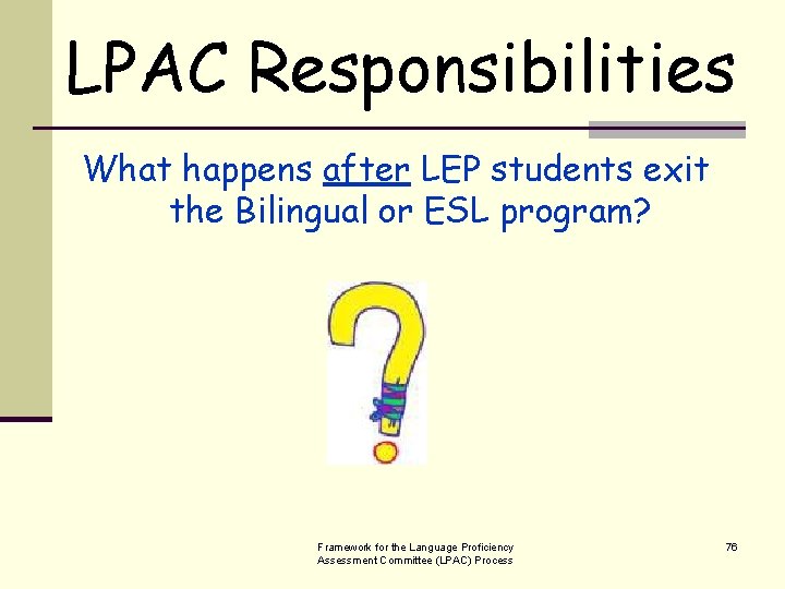 LPAC Responsibilities What happens after LEP students exit the Bilingual or ESL program? Framework