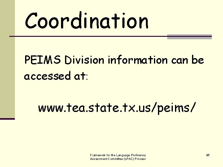 Coordination PEIMS Division information can be accessed at: www. tea. state. tx. us/peims/ Framework