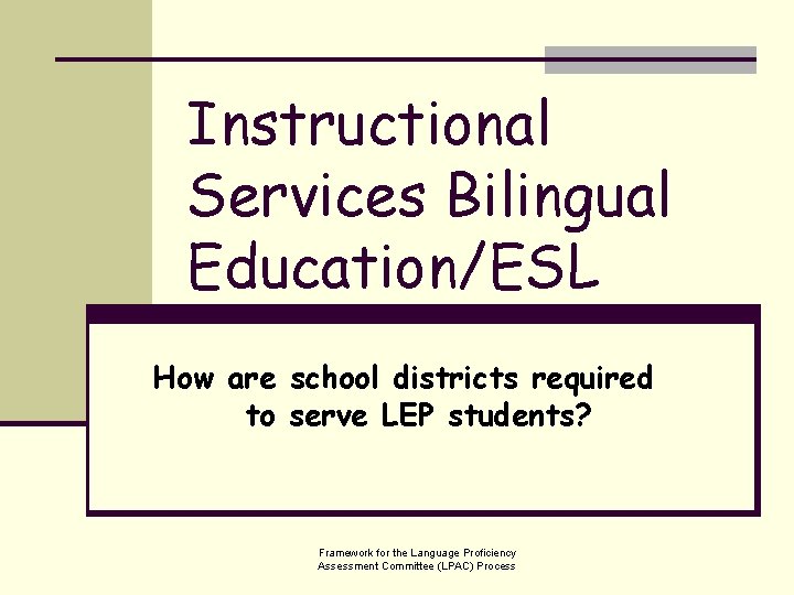 Instructional Services Bilingual Education/ESL How are school districts required to serve LEP students? Framework