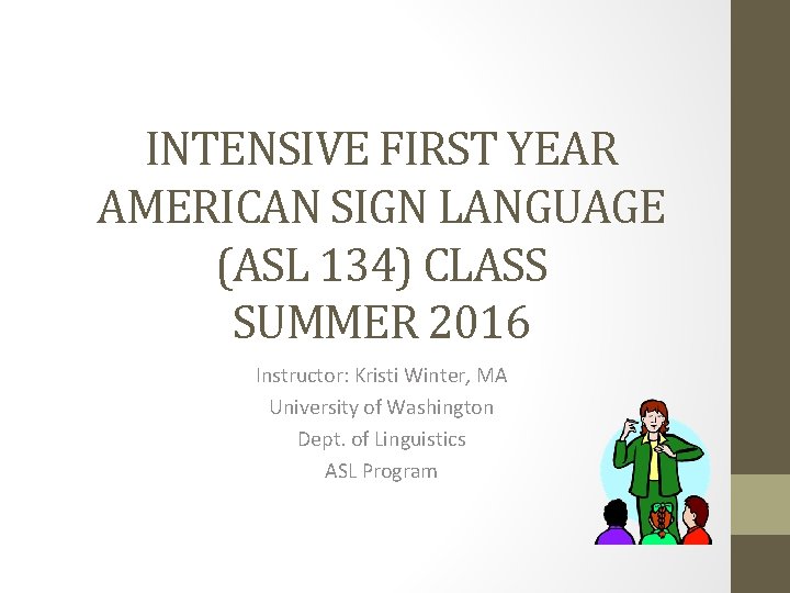 INTENSIVE FIRST YEAR AMERICAN SIGN LANGUAGE (ASL 134) CLASS SUMMER 2016 Instructor: Kristi Winter,