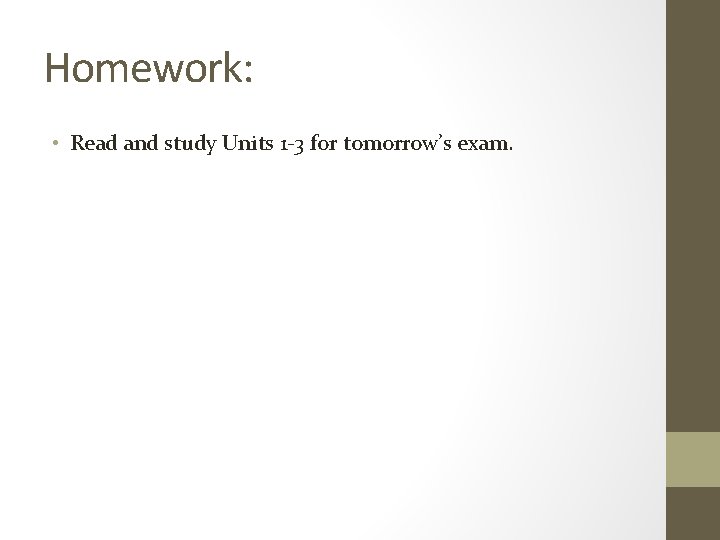 Homework: • Read and study Units 1 -3 for tomorrow’s exam. 