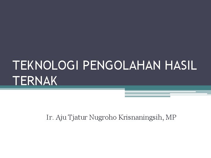 TEKNOLOGI PENGOLAHAN HASIL TERNAK Ir. Aju Tjatur Nugroho Krisnaningsih, MP TEKNOLOGI PENGOLAHAN HASIL TERNAK Ir. Aju Tjatur Nugroho Krisnaningsih, MP