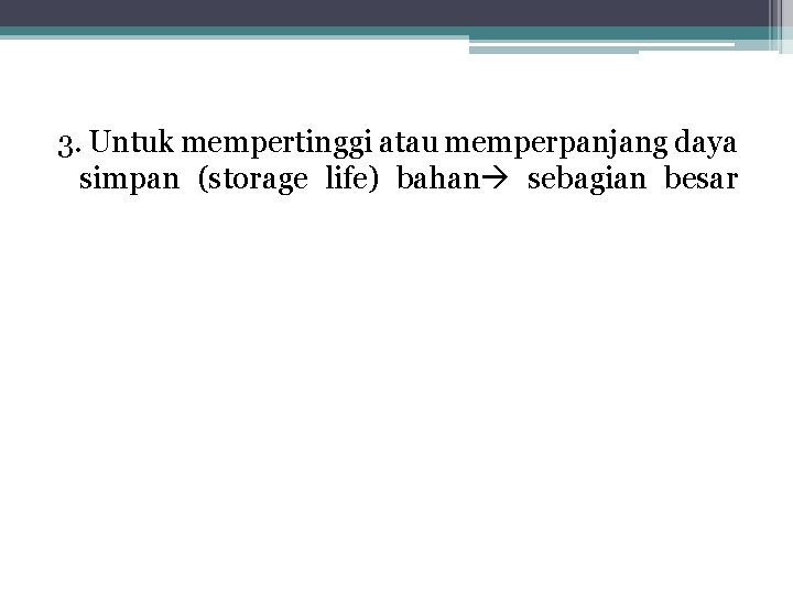 3. Untuk mempertinggi atau memperpanjang daya simpan (storage life) bahan sebagian besar 3. Untuk mempertinggi atau memperpanjang daya simpan (storage life) bahan sebagian besar