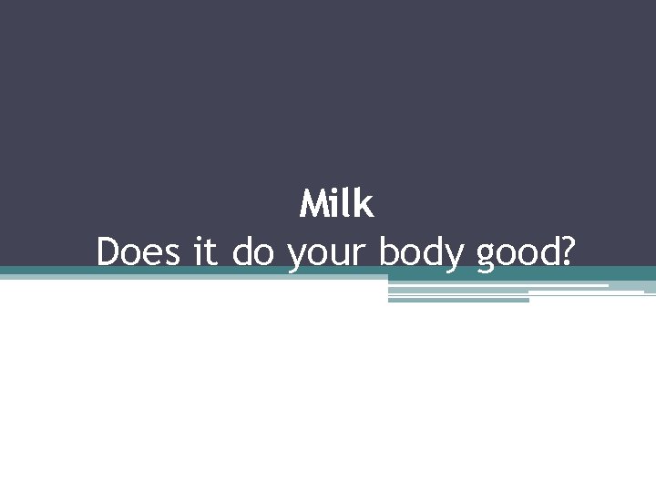Milk Does it do your body good? Milk Does it do your body good?