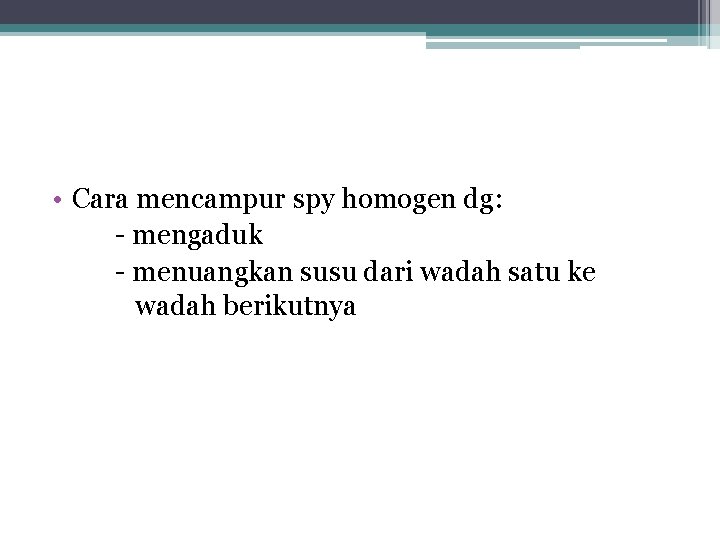 • Cara mencampur spy homogen dg: - mengaduk - menuangkan susu dari wadah • Cara mencampur spy homogen dg: - mengaduk - menuangkan susu dari wadah