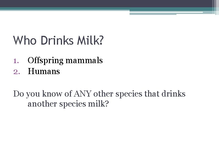 Who Drinks Milk? 1. Offspring mammals 2. Humans Do you know of ANY other Who Drinks Milk? 1. Offspring mammals 2. Humans Do you know of ANY other