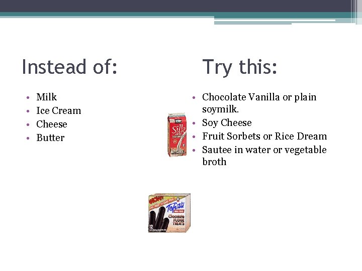 Instead of: • • Milk Ice Cream Cheese Butter Try this: • Chocolate Vanilla Instead of: • • Milk Ice Cream Cheese Butter Try this: • Chocolate Vanilla