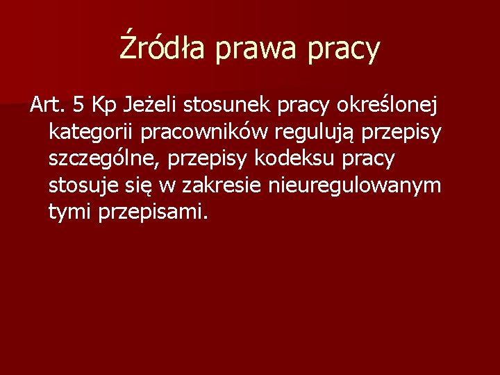 Źródła prawa pracy Art. 5 Kp Jeżeli stosunek pracy określonej kategorii pracowników regulują przepisy