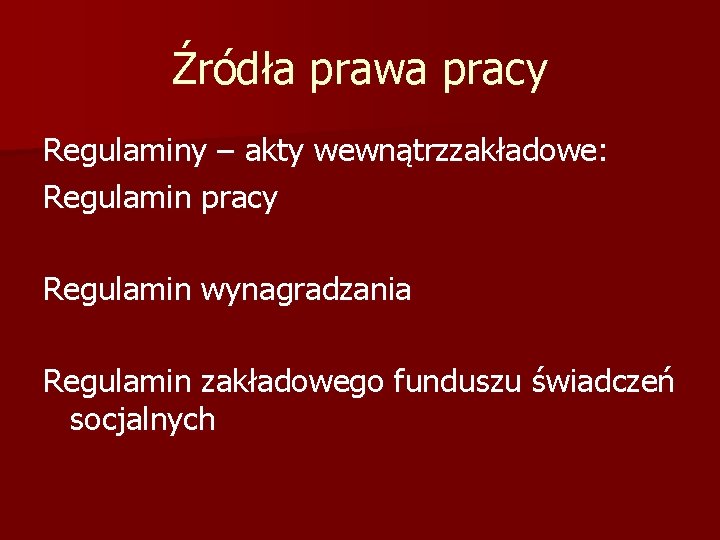 Źródła prawa pracy Regulaminy – akty wewnątrzzakładowe: Regulamin pracy Regulamin wynagradzania Regulamin zakładowego funduszu