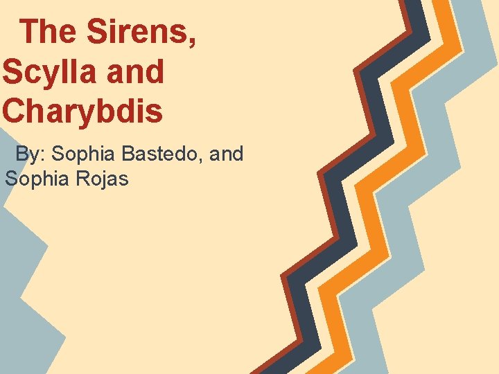 The Sirens, Scylla and Charybdis By: Sophia Bastedo, and Sophia Rojas 