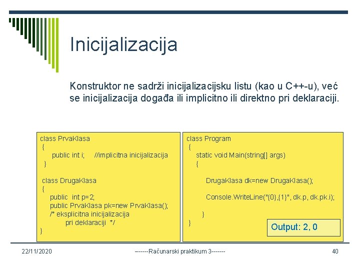 Inicijalizacija Konstruktor ne sadrži inicijalizacijsku listu (kao u C++-u), već se inicijalizacija događa ili