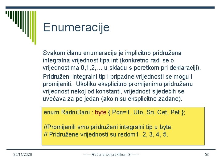 Enumeracije Svakom članu enumeracije je implicitno pridružena integralna vrijednost tipa int (konkretno radi se