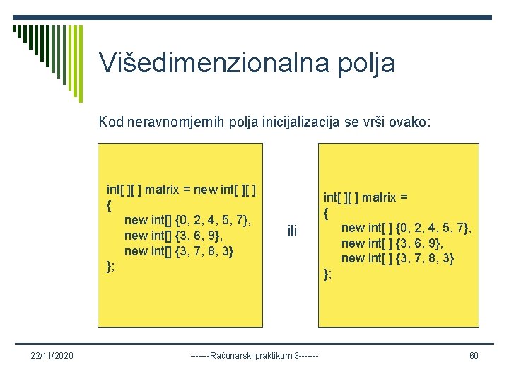 Višedimenzionalna polja Kod neravnomjernih polja inicijalizacija se vrši ovako: int[ ][ ] matrix =